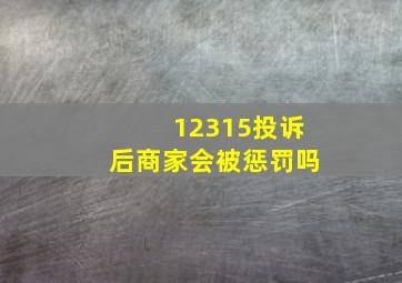 12315投诉后商家会被惩罚吗