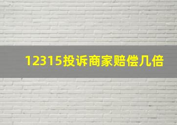 12315投诉商家赔偿几倍