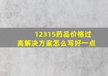 12315药品价格过高解决方案怎么写好一点