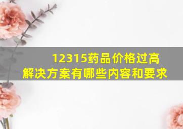 12315药品价格过高解决方案有哪些内容和要求