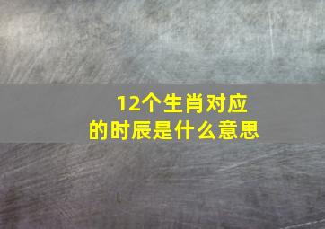 12个生肖对应的时辰是什么意思