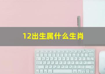 12出生属什么生肖