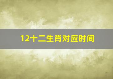 12十二生肖对应时间