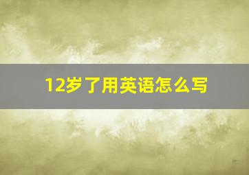 12岁了用英语怎么写