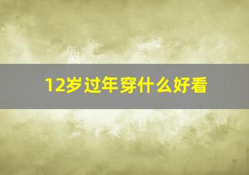 12岁过年穿什么好看