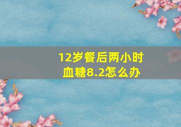 12岁餐后两小时血糖8.2怎么办