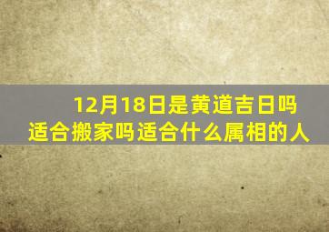 12月18日是黄道吉日吗适合搬家吗适合什么属相的人