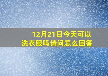 12月21日今天可以洗衣服吗请问怎么回答