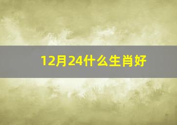 12月24什么生肖好