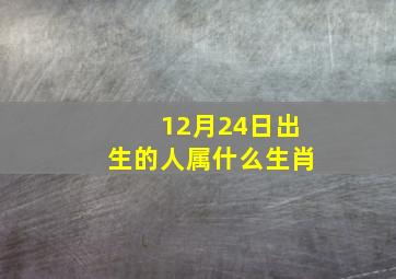 12月24日出生的人属什么生肖