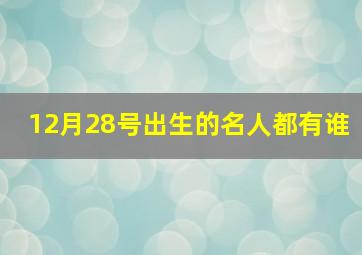 12月28号出生的名人都有谁