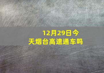 12月29日今天烟台高速通车吗