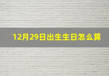 12月29日出生生日怎么算