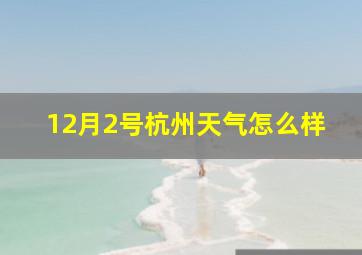 12月2号杭州天气怎么样