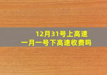 12月31号上高速一月一号下高速收费吗