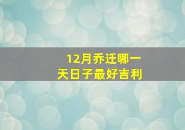 12月乔迁哪一天日子最好吉利