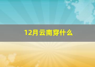 12月云南穿什么