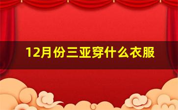 12月份三亚穿什么衣服