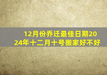 12月份乔迁最佳日期2024年十二月十号搬家好不好