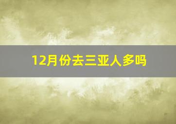 12月份去三亚人多吗