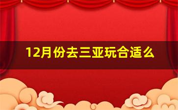 12月份去三亚玩合适么