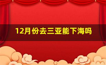 12月份去三亚能下海吗