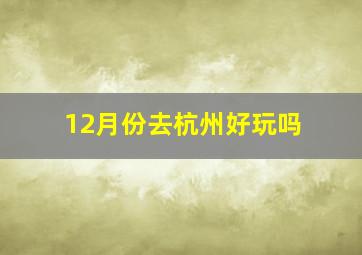 12月份去杭州好玩吗