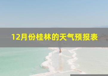 12月份桂林的天气预报表