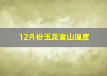 12月份玉龙雪山温度