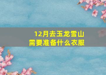 12月去玉龙雪山需要准备什么衣服