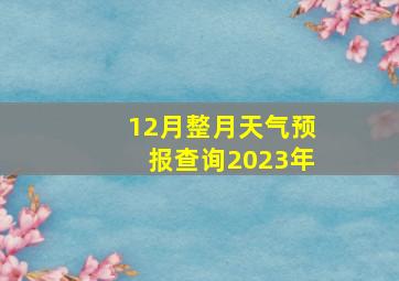 12月整月天气预报查询2023年