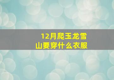 12月爬玉龙雪山要穿什么衣服