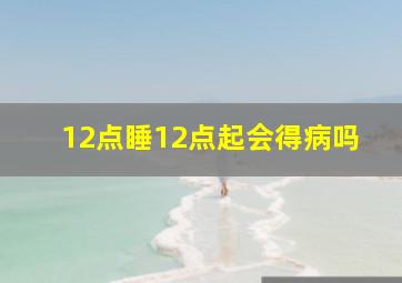 12点睡12点起会得病吗