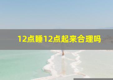 12点睡12点起来合理吗