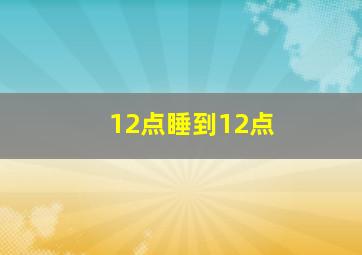 12点睡到12点