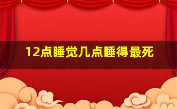 12点睡觉几点睡得最死