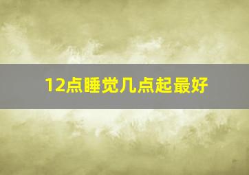 12点睡觉几点起最好