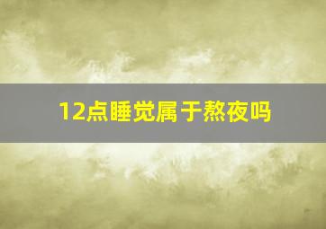 12点睡觉属于熬夜吗