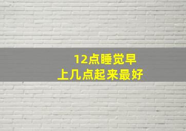 12点睡觉早上几点起来最好