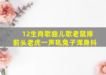 12生肖歌曲儿歌老鼠排前头老虎一声吼兔子浑身抖