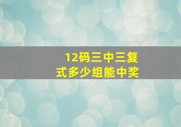 12码三中三复式多少组能中奖