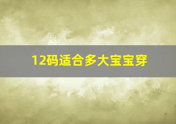 12码适合多大宝宝穿