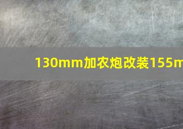 130mm加农炮改装155mm