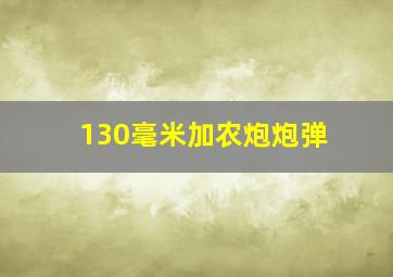 130毫米加农炮炮弹