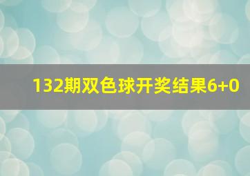 132期双色球开奖结果6+0