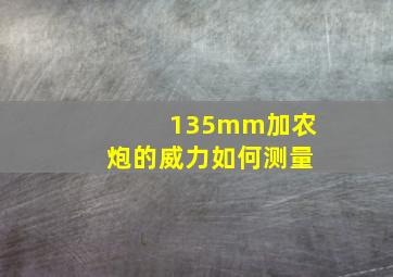 135mm加农炮的威力如何测量