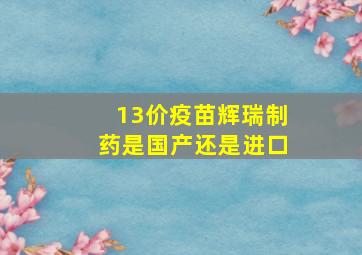 13价疫苗辉瑞制药是国产还是进口