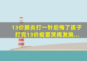 13价肺炎打一针后悔了孩子打完13价疫苗哭闹发烧...