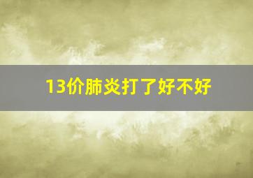 13价肺炎打了好不好