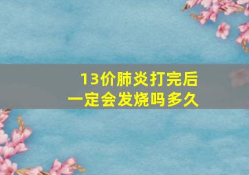 13价肺炎打完后一定会发烧吗多久